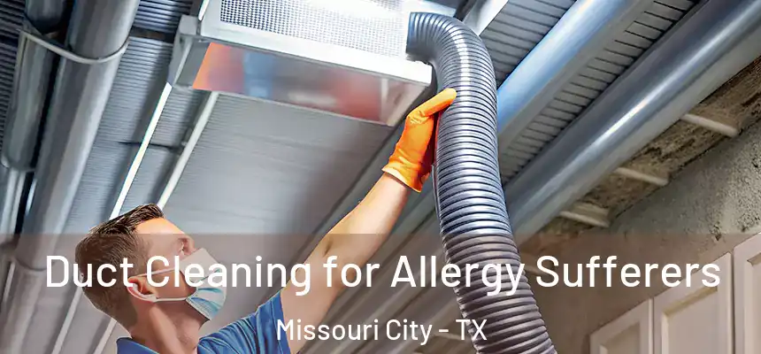  Duct Cleaning for Allergy Sufferers Missouri City - TX